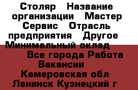 Столяр › Название организации ­ Мастер Сервис › Отрасль предприятия ­ Другое › Минимальный оклад ­ 50 000 - Все города Работа » Вакансии   . Кемеровская обл.,Ленинск-Кузнецкий г.